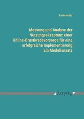 Aretz |  Messung und Analyse der Nutzungsakzeptanz einer Online-Brustkrebsvorsorge für eine erfolgreiche Implementierung: Ein Modellansatz | Buch |  Sack Fachmedien