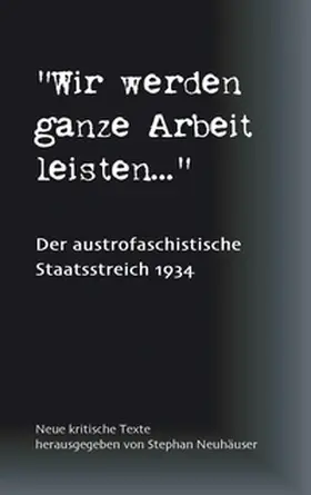 Neuhäuser |  Wir werden ganze Arbeit leisten... - Der austrofaschistische Staatsstreich 1934 | Buch |  Sack Fachmedien
