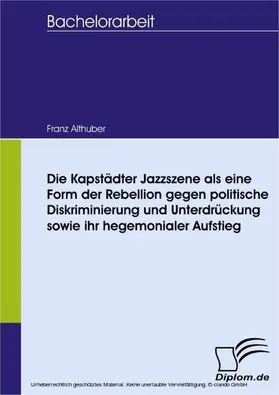 Althuber |  Die Kapstädter Jazzszene als eine Form der Rebellion gegen politische Diskriminierung und Unterdrückung sowie ihr hegemonialer Aufstieg | eBook | Sack Fachmedien