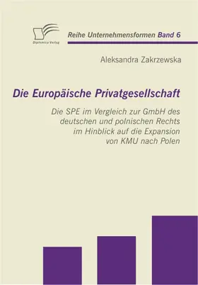 Zakrzewska |  Die Europäische Privatgesellschaft: Die SPE im Vergleich zur GmbH des deutschen und polnischen Rechts im Hinblick auf die Expansion von KMU nach Polen | eBook | Sack Fachmedien