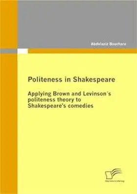Bouchara |  Politeness in Shakespeare: Applying  Brown and Levinson´s politeness theory to Shakespeare's comedies | Buch |  Sack Fachmedien