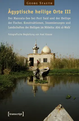 Stauth |  Ägyptische heilige Orte III: Der Manzala-See bei Port Said und der Heilige der Fischer. Konstruktionen, Inszenierungen und Landschaften der Heiligen im Nildelta: Abû al-Wafâ` | Buch |  Sack Fachmedien