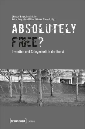 Baier / Czirr / Lang |  »Absolutely Free«? – Invention und Gelegenheit in der Kunst | Buch |  Sack Fachmedien