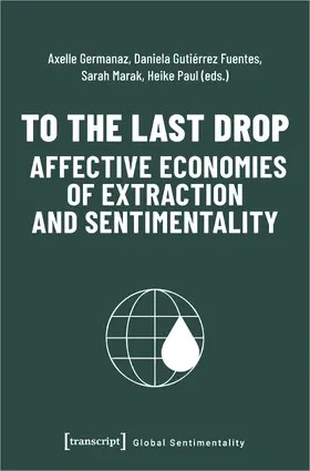 Germanaz / Gutiérrez Fuentes / Marak |  To the Last Drop – Affective Economies of Extraction and Sentimentality | Buch |  Sack Fachmedien