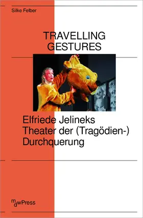 Felber |  Travelling Gestures – Elfriede Jelineks Theater der (Tragödien-)Durchquerung | Buch |  Sack Fachmedien