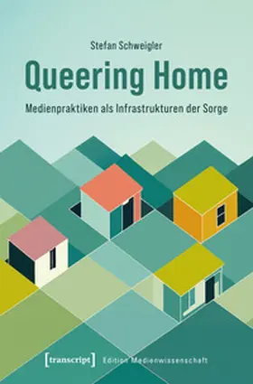 Schweigler |  Queering Home - Medienpraktiken als Infrastrukturen der Sorge | Buch |  Sack Fachmedien