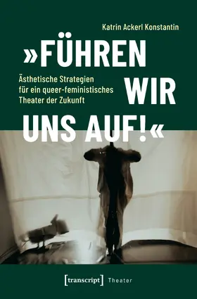 Ackerl Konstantin |  'Führen wir uns auf!' - Ästhetische Strategien für ein queer-feministisches Theater der Zukunft | Buch |  Sack Fachmedien