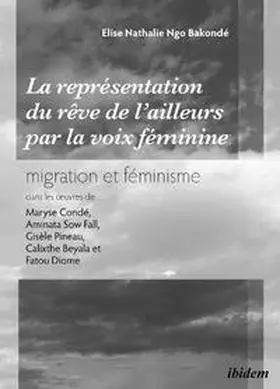 Ngo Bakonde |  La représentation du rêve de l'ailleurs par la voix féminine migration et féminisme dans les ¿uvres  de Maryse Condé, Aminata Sow Fall, Gisèle Pineau, Calixthe Beyala et Fatou Diome. | Buch |  Sack Fachmedien