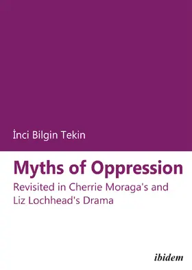 Bilgin Tekin |  Myths of Oppression: Revisited in Cherrie Moraga's and Liz Lochhead's Drama | Buch |  Sack Fachmedien