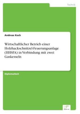 Koch |  Wirtschaftlicher Betrieb einer Holzhackschnitzel-Feuerungsanlage (HHSFA) in Verbindung mit zwei Gaskesseln | Buch |  Sack Fachmedien