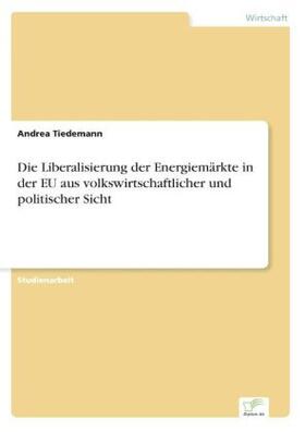 Tiedemann |  Die Liberalisierung der Energiemärkte in der EU aus volkswirtschaftlicher und politischer Sicht | Buch |  Sack Fachmedien
