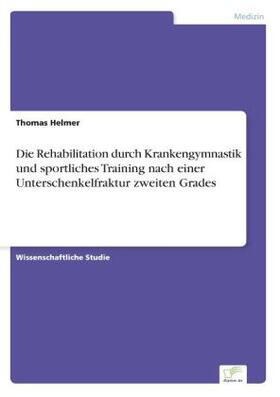 Helmer |  Die Rehabilitation durch Krankengymnastik und sportliches Training nach einer Unterschenkelfraktur zweiten Grades | Buch |  Sack Fachmedien