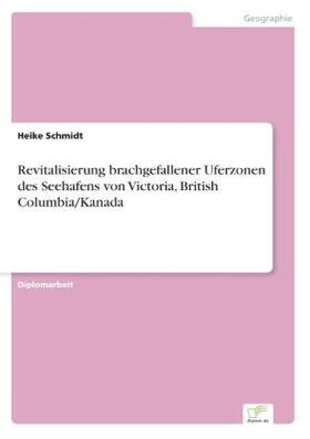 Schmidt |  Revitalisierung brachgefallener Uferzonen des Seehafens von Victoria, British Columbia/Kanada | Buch |  Sack Fachmedien