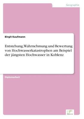 Kaufmann |  Entstehung, Wahrnehmung und Bewertung von Hochwasserkatastrophen am Beispiel der jüngsten Hochwasser in Koblenz | Buch |  Sack Fachmedien