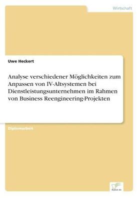 Heckert |  Analyse verschiedener Möglichkeiten zum Anpassen von IV-Altsystemen bei Dienstleistungsunternehmen im Rahmen von Business Reengineering-Projekten | Buch |  Sack Fachmedien