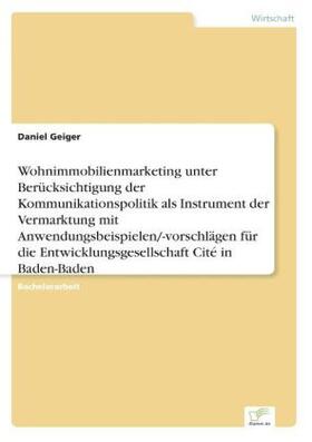 Geiger |  Wohnimmobilienmarketing unter Berücksichtigung der Kommunikationspolitik als Instrument der Vermarktung mit Anwendungsbeispielen/-vorschlägen für die Entwicklungsgesellschaft Cité in Baden-Baden | Buch |  Sack Fachmedien