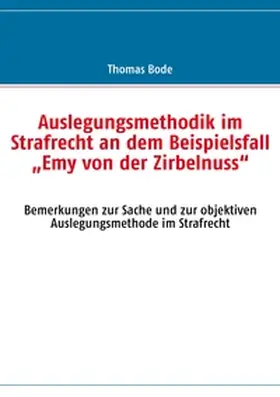 Bode |  Auslegungsmethodik im Strafrecht an dem Beispielsfall  "Emy von der Zirbelnuss" | Buch |  Sack Fachmedien