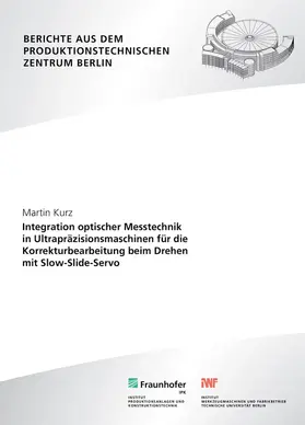 Kurz / Fraunhofer IPK, Berlin / Uhlmann |  Integration optischer Messtechnik in Ultrapräzisionsmaschinen für die Korrekturbearbeitung beim Drehen mit Slow-Slide-Servo | Buch |  Sack Fachmedien