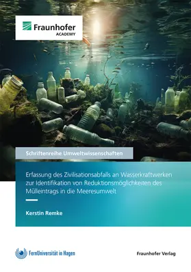 Remke / Fraunhofer Academy |  Erfassung des Zivilisationsabfalls an Wasserkraftwerken zur Identifikation von Reduktionsmöglichkeiten des Mülleintrags in die Meeresumwelt | Buch |  Sack Fachmedien