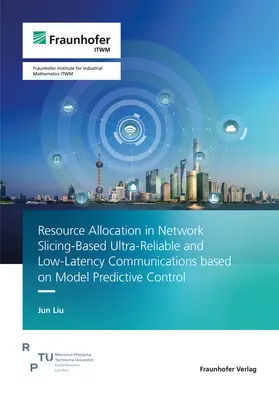 Liu / Fraunhofer ITWM |  Resource Allocation in Network Slicing-Based Ultra-Reliable and Low-Latency Communications based on Model Predictive Control | Buch |  Sack Fachmedien