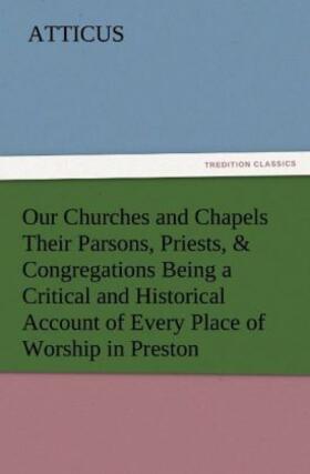 Atticus |  Our Churches and Chapels Their Parsons, Priests, & Congregations Being a Critical and Historical Account of Every Place of Worship in Preston | Buch |  Sack Fachmedien