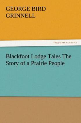 Grinnell |  Blackfoot Lodge Tales The Story of a Prairie People | Buch |  Sack Fachmedien