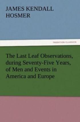 Hosmer |  The Last Leaf Observations, during Seventy-Five Years, of Men and Events in America and Europe | Buch |  Sack Fachmedien