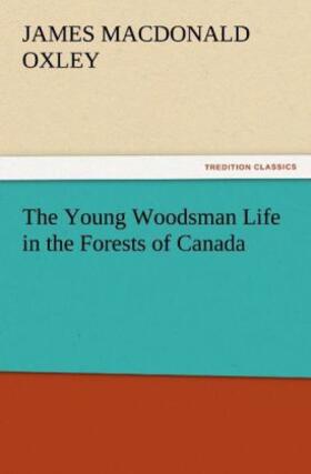 Oxley |  The Young Woodsman Life in the Forests of Canada | Buch |  Sack Fachmedien