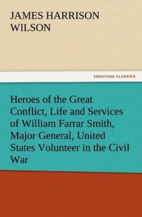 Wilson |  Heroes of the Great Conflict, Life and Services of William Farrar Smith, Major General, United States Volunteer in the Civil War | Buch |  Sack Fachmedien