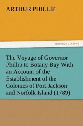 Phillip |  The Voyage of Governor Phillip to Botany Bay With an Account of the Establishment of the Colonies of Port Jackson and Norfolk Island (1789) | Buch |  Sack Fachmedien