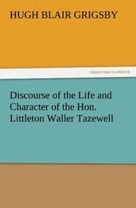 Grigsby |  Discourse of the Life and Character of the Hon. Littleton Waller Tazewell | Buch |  Sack Fachmedien