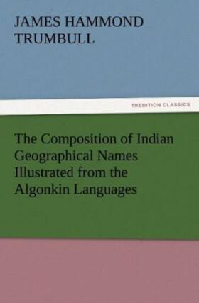 Trumbull |  The Composition of Indian Geographical Names Illustrated from the Algonkin Languages | Buch |  Sack Fachmedien