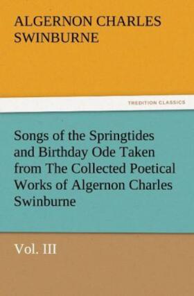 Swinburne |  Songs of the Springtides and Birthday Ode Taken from The Collected Poetical Works of Algernon Charles Swinburne-Vol. III | Buch |  Sack Fachmedien
