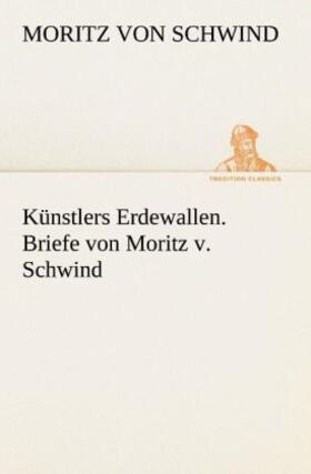 Schwind |  Künstlers Erdewallen. Briefe von Moritz v. Schwind | Buch |  Sack Fachmedien