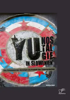 Bajer |  YU-Nostalgie in Slowenien: Das Phänomen der Nostalgie als Produkt der Transformation | eBook | Sack Fachmedien