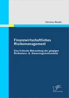 Wendel |  Finanzwirtschaftliches Risikomanagement: Eine kritische Betrachtung der gängigen Risikomess- & Steuerungsinstrumente | eBook | Sack Fachmedien