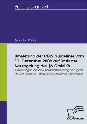 König |  Umsetzung der CEBS Guidelines vom 11. Dezember 2009 auf Basis der Neuregelung des §6 GroMiKV - Auswirkungen auf die Großkreditmeldung bezüglich Verbriefungen am Beispiel ausgewählter Assetklassen | eBook | Sack Fachmedien