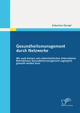Stumpf |  Gesundheitsmanagement durch Netzwerke: Wie auch kleinen und mittelständischen Unternehmen Betriebliches Gesundheitsmanagement zugänglich gemacht werden kann | eBook | Sack Fachmedien