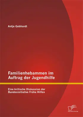 Gebhardt |  Familienhebammen im Auftrag der Jugendhilfe: Eine kritische Diskussion der Bundesinitiative Frühe Hilfen | eBook | Sack Fachmedien