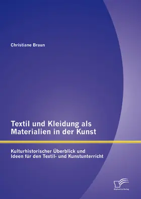 Braun |  Textil und Kleidung als Materialien in der Kunst: Kulturhistorischer Überblick und Ideen für den Textil- und Kunstunterricht | eBook | Sack Fachmedien