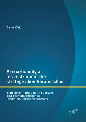 Dirks |  Szenarioanalyse als Instrument der strategischen Vorausschau: Emissionsminderung im Fuhrpark eines mittelständischen Dienstleistungsunternehmens | eBook | Sack Fachmedien