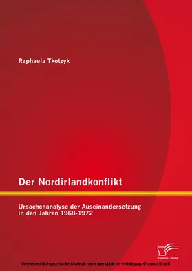 Tkotzyk |  Der Nordirlandkonflikt: Ursachenanalyse der Auseinandersetzung in den Jahren 1968-1972 | eBook | Sack Fachmedien