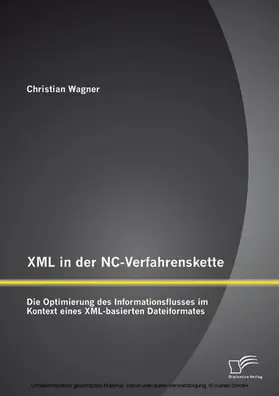 Wagner |  XML in der NC-Verfahrenskette: Die Optimierung des Informationsflusses im Kontext eines XML-basierten Dateiformates | eBook | Sack Fachmedien