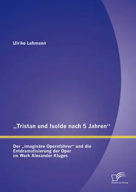 Lehmann |  "Tristan und Isolde nach 5 Jahren": Der "imaginäre Opernführer" und die Entdramatisierung der Oper im Werk Alexander Kluges | eBook | Sack Fachmedien