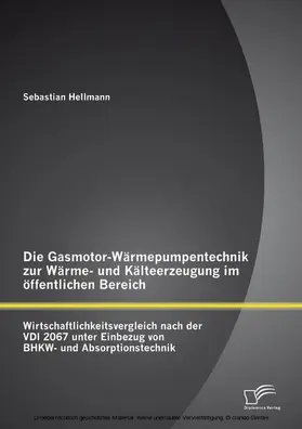 Hellmann |  Die Gasmotor-Wärmepumpentechnik zur Wärme- und Kälteerzeugung im öffentlichen Bereich: Wirtschaftlichkeitsvergleich nach der VDI 2067 unter Einbezug von BHKW- und Absorptionstechnik | eBook | Sack Fachmedien