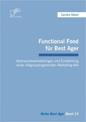 Maier |  Functional Food für Best Ager: Verbrauchereinstellungen und Empfehlung eines zielgruppengerechten Marketing-Mix | Buch |  Sack Fachmedien