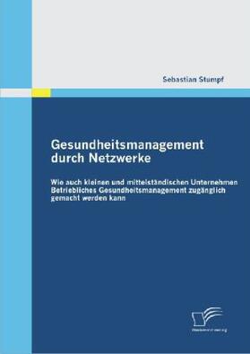 Stumpf |  Gesundheitsmanagement durch Netzwerke: Wie auch kleinen und mittelständischen Unternehmen Betriebliches Gesundheitsmanagement zugänglich gemacht werden kann | Buch |  Sack Fachmedien