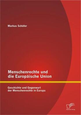Schäfer |  Menschenrechte und die Europäische Union: Geschichte und Gegenwart der Menschenrechte in Europa | Buch |  Sack Fachmedien