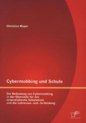 Mayer |  Cybermobbing und Schule: Die Bedeutung von Cybermobbing in der Oberstufe für das österreichische Schulwesen und die Lehreraus- und -fortbildung | Buch |  Sack Fachmedien
