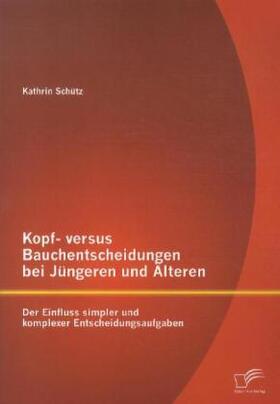 Schütz |  Kopf- versus Bauchentscheidungen bei Jüngeren und Älteren: Der Einfluss simpler und komplexer Entscheidungsaufgaben | Buch |  Sack Fachmedien